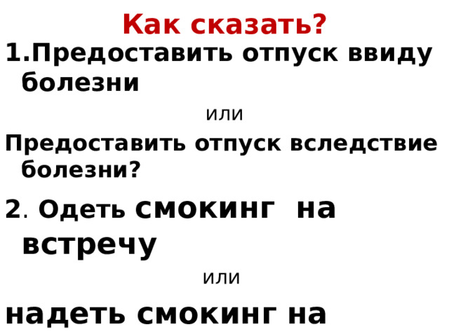 Как сказать? 1.Предоставить отпуск ввиду болезни или Предоставить отпуск вследствие болезни? 2 . Одеть смокинг на встречу или надеть смокинг на встречу ? 