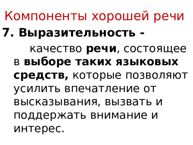 Компоненты хорошей речи 7. Выразительность -    качество  речи , состоящее в выборе таких языковых средств, которые позволяют усилить впечатление от высказывания, вызвать и поддержать внимание и интерес. 