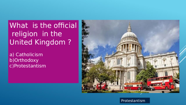 What is the official religion in the United Kingdom ? a) Catholicism b)Orthodoxy c)Protestantism Protestantism  
