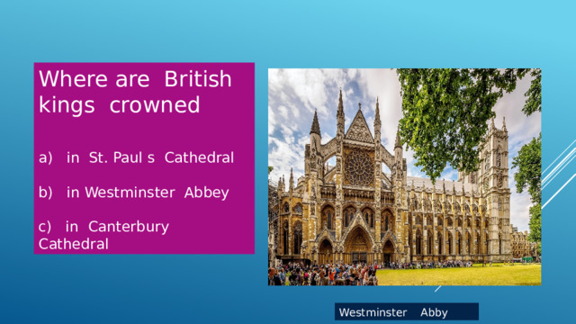 Where are British kings crowned a) in St. Paul s Cathedral b) in Westminster Abbey c) in Canterbury Cathedral Westminster Abby 