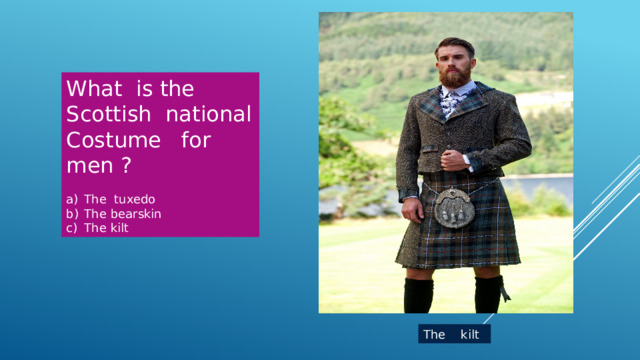 What is the Scottish national Costume for men ? The tuxedo The bearskin The kilt The kilt 