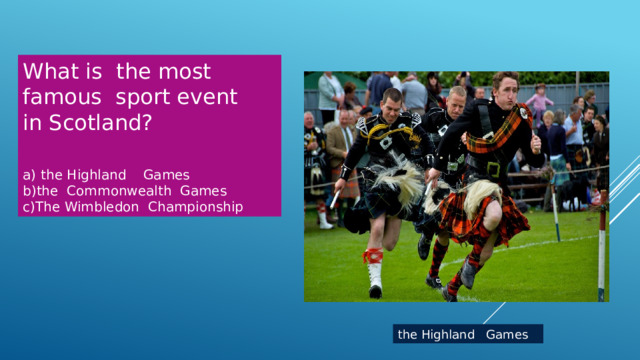 What is the most famous sport event in Scotland? the Highland Games b)the Commonwealth Games c)The Wimbledon Championship the Highland Games 