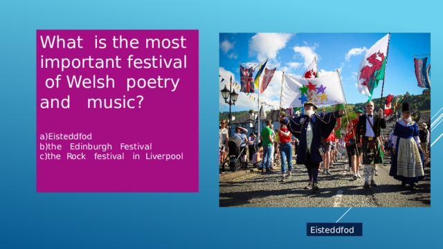 What is the most important festival of Welsh poetry and music? a)Eisteddfod b)the Edinburgh Festival c)the Rock festival in Liverpool Eisteddfod 