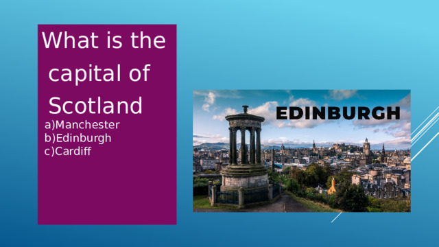 What is the  capital of  Scotland  a)Manchester  b)Edinburgh  c)Cardiff 