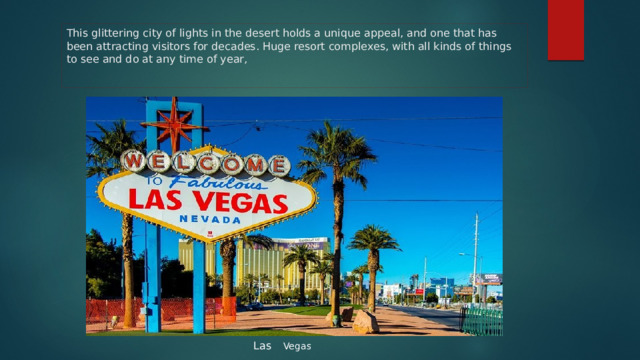 This glittering city of lights in the desert holds a unique appeal, and one that has been attracting visitors for decades. Huge resort complexes, with all kinds of things to see and do at any time of year, Las Vegas 