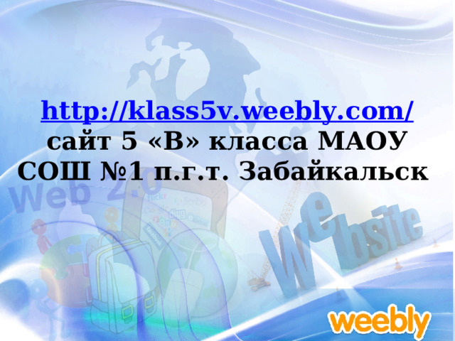  http://klass5v.weebly.com /  сайт 5 «В» класса МАОУ СОШ №1 п.г.т. Забайкальск 