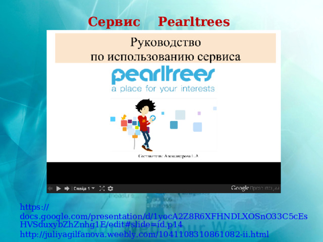 Сервис Pearltrees https:// docs.google.com/presentation/d/1yocA2Z8R6XFHNDLXOSnO33C5cEsHVSduxybZhZnhg1E/edit#slide=id.p14 http:// juliyagilfanova.weebly.com/1041108310861082-ii.html 