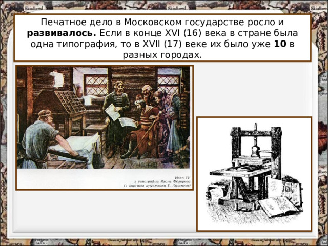 Печатное дело в Московском государстве росло и развивалось. Если в конце XVI (16) века в стране была одна типография, то в XVII (17) веке их было уже 10 в разных городах. 