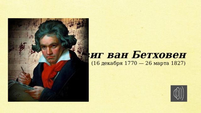 Людвиг ван Бетховен  (16 декабря 1770 — 26 марта 1827) 
