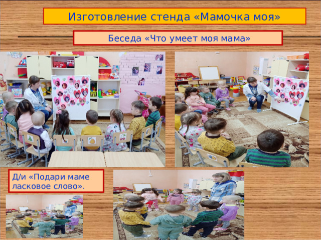 Изготовление стенда «Мамочка моя»  Беседа «Что умеет моя мама» Д/и «Подари маме ласковое слово». 