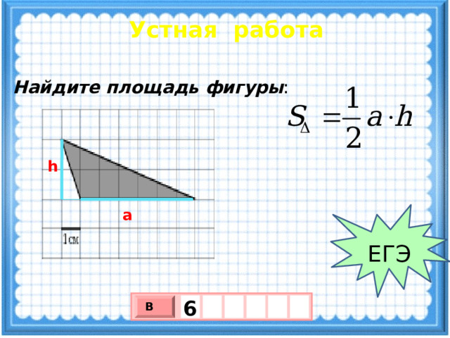 Устная работа Найдите площадь фигуры : h a ЕГЭ 6 В х 3 х 1 0 