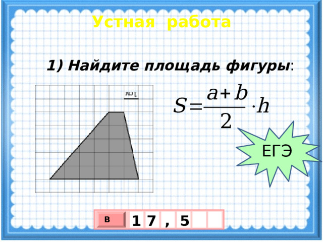 Устная работа 1) Найдите площадь фигуры : ЕГЭ , 5 7 1 В х 3 х 1 0 