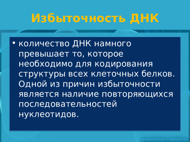 Избыточность ДНК количество ДНК намного превышает то, которое необходимо для кодирования структуры всех клеточных белков. Одной из причин избыточности является наличие повторяющихся последовательностей нуклеотидов. 