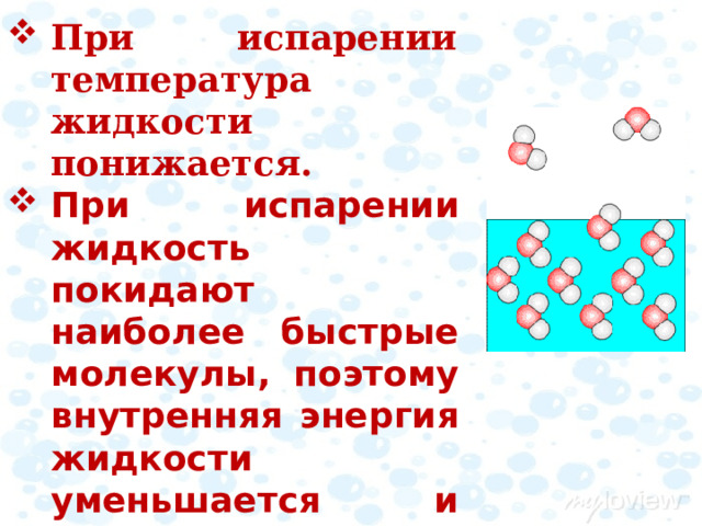 При испарении температура жидкости понижается.  При испарении жидкость покидают наиболее быстрые молекулы, поэтому внутренняя энергия жидкости уменьшается и испаряющаяся жидкость охлаждается.  