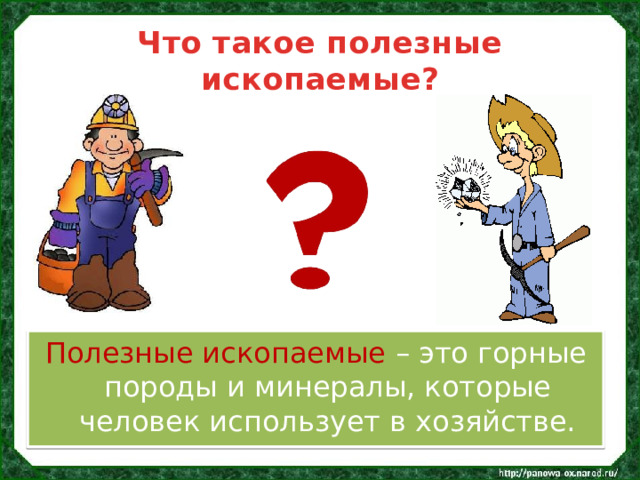 Что такое полезные ископаемые? Полезные ископаемые – это горные породы и минералы, которые человек использует в хозяйстве. 