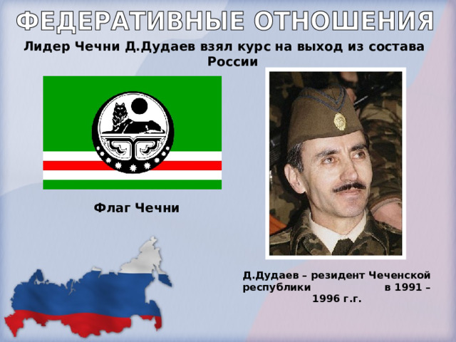 Лидер Чечни Д.Дудаев взял курс на выход из состава России Флаг Чечни Д.Дудаев – резидент Чеченской республики в 1991 – 1996 г.г. 
