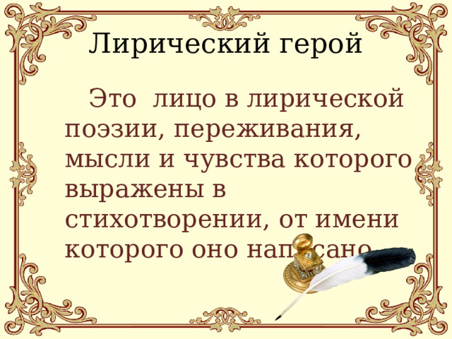 Лирический герой  Это лицо в лирической поэзии, переживания, мысли и чувства которого выражены в стихотворении, от имени которого оно написано. 