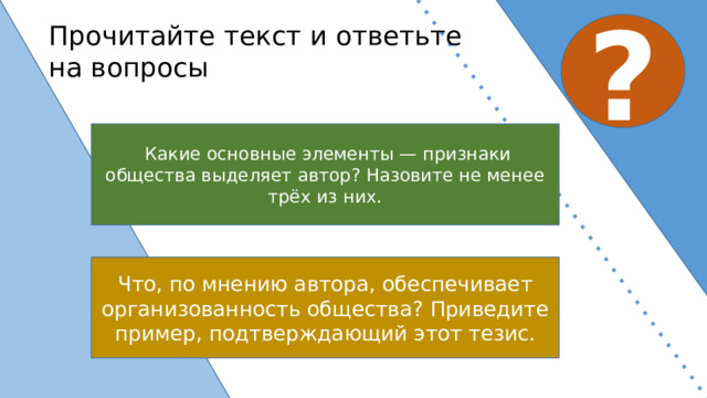 ? Прочитайте текст и ответьте на вопросы   Какие основные элементы — признаки общества выделяет автор? Назовите не менее трёх из них. Что, по мнению автора, обеспечивает организованность общества? Приведите пример, подтверждающий этот тезис. 