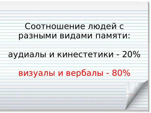 Соотношение людей с разными видами памяти:   аудиалы и кинестетики - 20%   визуалы и вербалы - 80% 