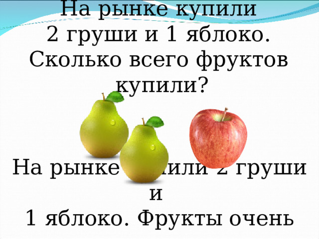 На рынке купили 2 груши и 1 яблоко. Сколько всего фруктов купили? На рынке купили 2 груши и 1 яблоко. Фрукты очень полезные. 