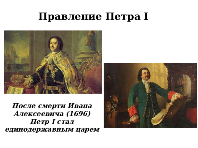Правление Петра I После смерти Ивана Алексеевича (1696) Петр I стал единодержавным царем  