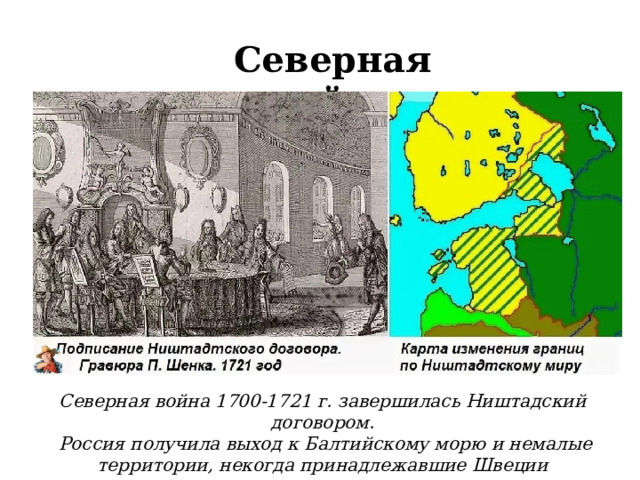 Северная война Северная война 1700-1721 г. завершилась Ништадский договором.  Россия получила выход к Балтийскому морю и немалые территории, некогда принадлежавшие Швеции  