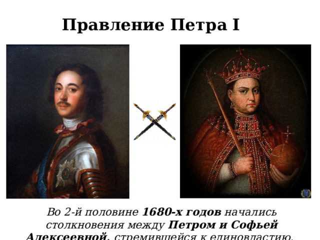 Правление Петра I Во 2-й половине 1680-х годов начались столкновения между Петром и Софьей Алексеевной, стремившейся к единовластию.  