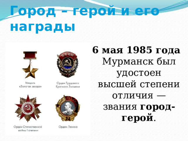 Город – герой и его награды  6 мая 1985 года Мурманск был удостоен высшей степени отличия — звания город-герой . 