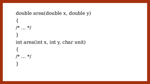 double area(double x, double y) { /* … */ } int area(int x, int y, char unit) { /* … */ } 