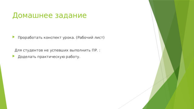 Домашнее задание Проработать конспект урока. (Рабочий лист)  Для студентов не успевших выполнить ПР. : Доделать практическую работу. 