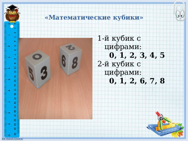 «Математические кубики» 1-й кубик с цифрами: 0, 1, 2, 3, 4, 5 2-й кубик с цифрами: 0, 1, 2, 6, 7, 8   