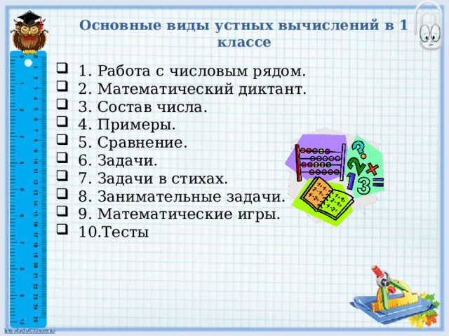 Основные виды устных вычислений в 1 классе 1. Работа с числовым рядом. 2. Математический диктант. 3. Состав числа. 4. Примеры. 5. Сравнение. 6. Задачи. 7. Задачи в стихах. 8. Занимательные задачи. 9. Математические игры. 10.Тесты 