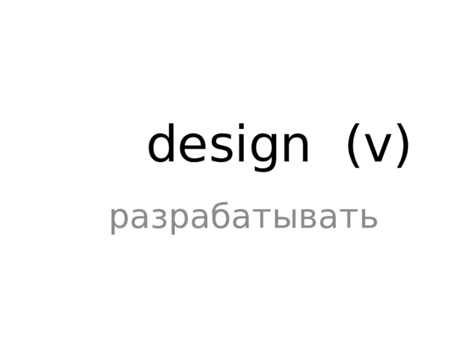 design (v) разрабатывать 