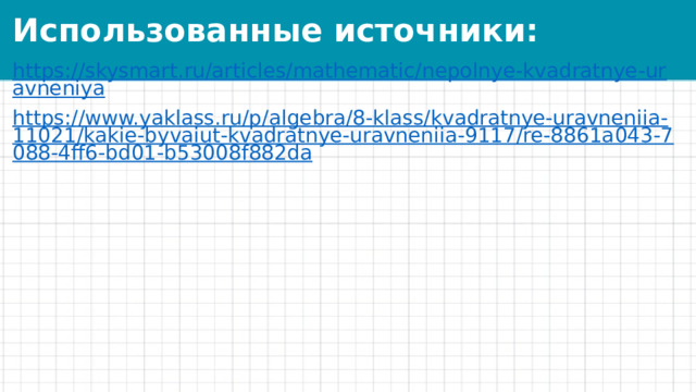 Использованные источники: https://skysmart.ru/articles/mathematic/nepolnye-kvadratnye-uravneniya https://www.yaklass.ru/p/algebra/8-klass/kvadratnye-uravneniia-11021/kakie-byvaiut-kvadratnye-uravneniia-9117/re-8861a043-7088-4ff6-bd01-b53008f882da 