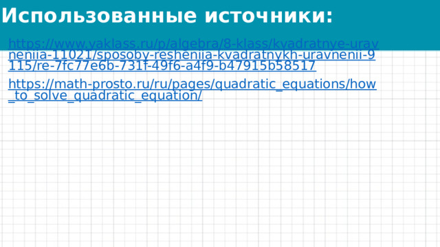 Использованные источники: https://www.yaklass.ru/p/algebra/8-klass/kvadratnye-uravneniia-11021/sposoby-resheniia-kvadratnykh-uravnenii-9115/re-7fc77e6b-731f-49f6-a4f9-b47915b58517 https://math-prosto.ru/ru/pages/quadratic_equations/how_to_solve_quadratic_equation/ 
