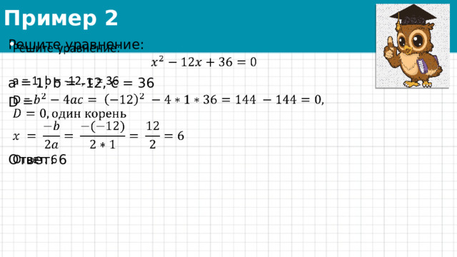 Пример 2 Решите уравнение:   a = 1, b = -12, c = 36 D = Ответ: 6 