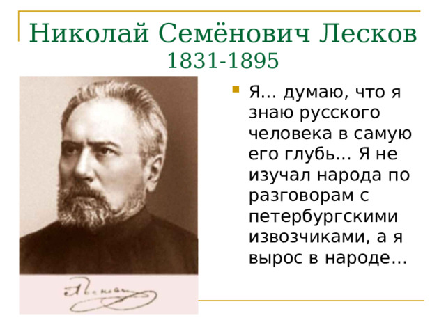 Николай Семёнович Лесков  1831-1895 Я… думаю, что я знаю русского человека в самую его глубь… Я не изучал народа по разговорам с петербургскими извозчиками, а я вырос в народе… 