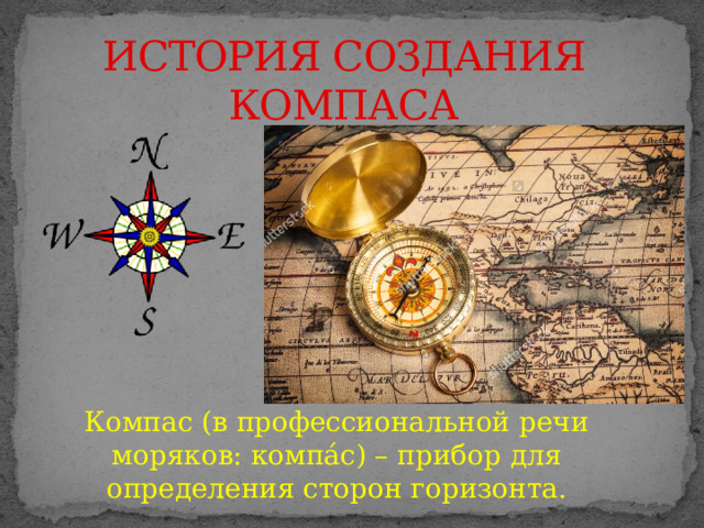 ИСТОРИЯ СОЗДАНИЯ КОМПАСА Компас (в профессиональной речи моряков: компа́с) – прибор для определения сторон горизонта. 