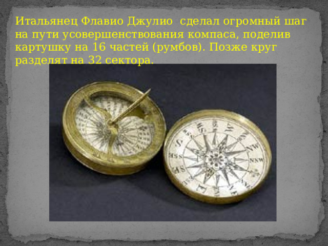 Итальянец Флавио Джулио сделал огромный шаг на пути усовершенствования компаса, поделив картушку на 16 частей (румбов). Позже круг разделят на 32 сектора. 