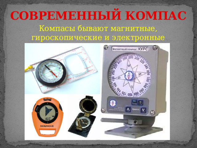 СОВРЕМЕННЫЙ КОМПАС Компасы бывают магнитные, гироскопические и электронные 