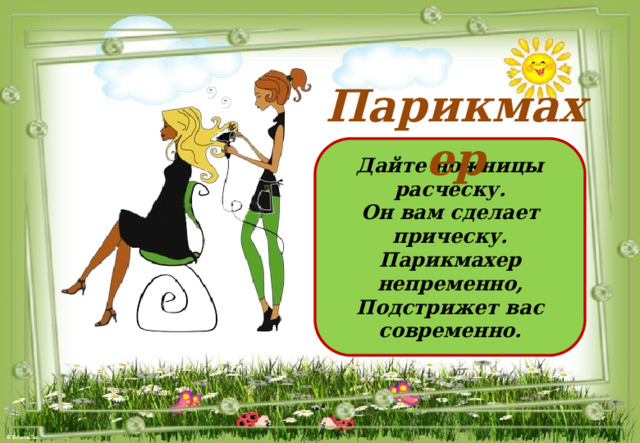 Парикмахер Дайте ножницы расческу. Он вам сделает прическу. Парикмахер непременно, Подстрижет вас современно. 
