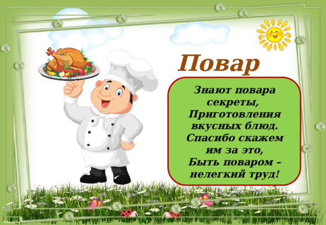 Повар Знают повара секреты, Приготовления вкусных блюд. Спасибо скажем им за это, Быть поваром – нелегкий труд! 