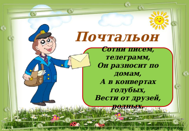 Почтальон Сотни писем, телеграмм, Он разносит по домам, А в конвертах голубых, Вести от друзей, родных. 