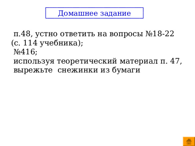 Домашнее задание  п.48, устно ответить на вопросы №18-22 (с. 114 учебника);  № 416;  используя теоретический материал п. 47, вырежьте снежинки из бумаги 