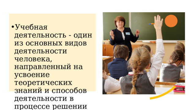 Учебная деятельность - один из основных видов деятельности человека, направленный на усвоение теоретических знаний и способов деятельности в процессе решении учебных задач 