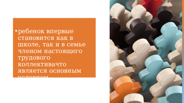 ребенок впервые становится как в школе, так и в семье членом настоящего трудового коллективачто является основным условием формирования его личности 