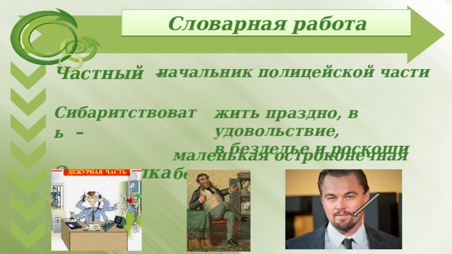 Словарная работа Частный – начальник полицейской части  Сибаритствовать  –  Эспаньолка –  жить праздно, в удовольствие, в безделье и роскоши маленькая остроконечная бородка 