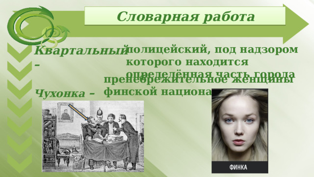 Словарная работа полицейский, под надзором которого находится определённая часть города Квартальный –  Чухонка –   пренебрежительное женщины финской национальности 