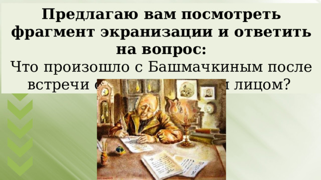 Предлагаю вам посмотреть фрагмент экранизации и ответить на вопрос: Что произошло с Башмачкиным после встречи со значительным лицом? 