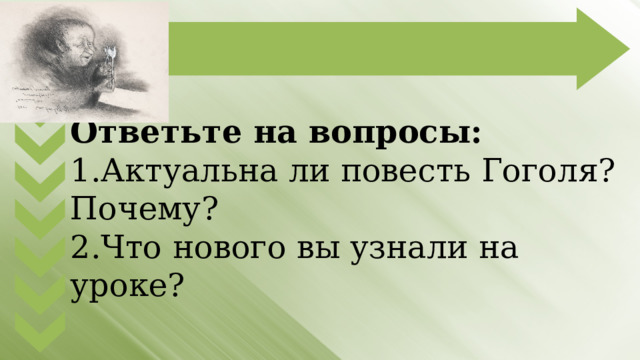 Ответьте на вопросы: 1.Актуальна ли повесть Гоголя? Почему? 2.Что нового вы узнали на уроке? 